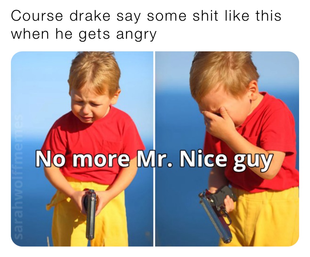 Course drake say some shit like this when he gets angry