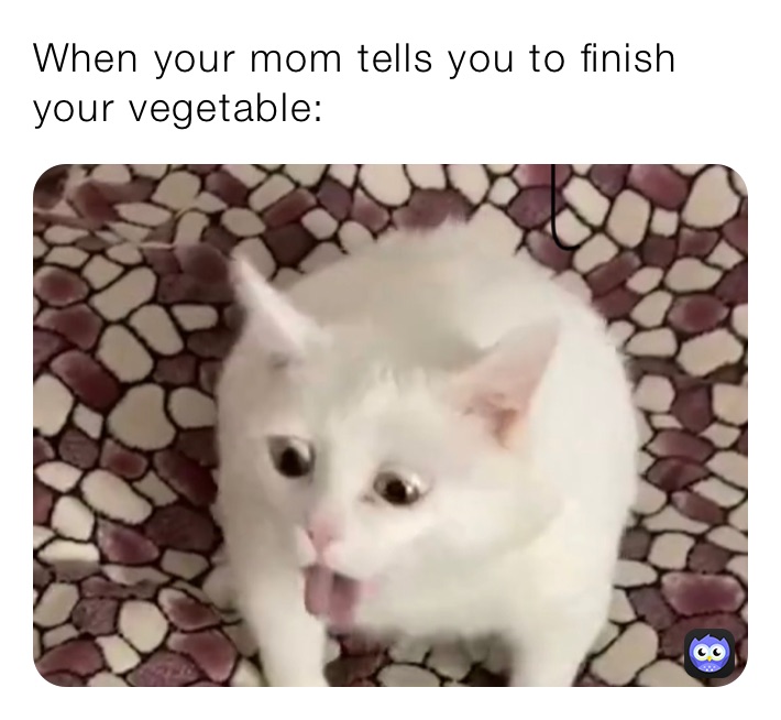 When your mom tells you to finish your vegetable: