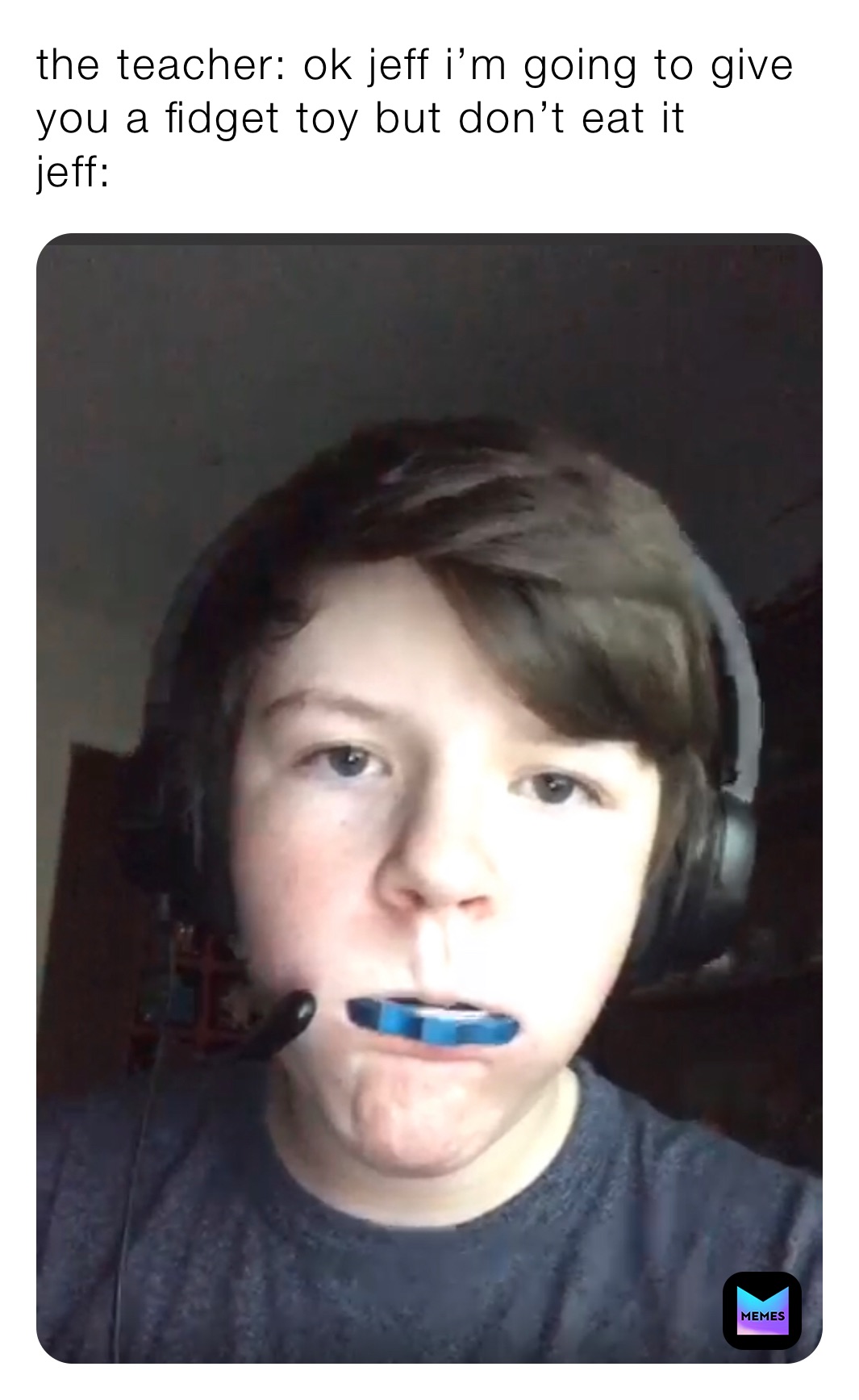 the teacher ok jeff i’m going to give you a fidget toy but don’t eat
