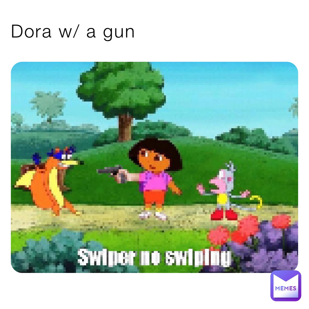 Dora w/ a gun
