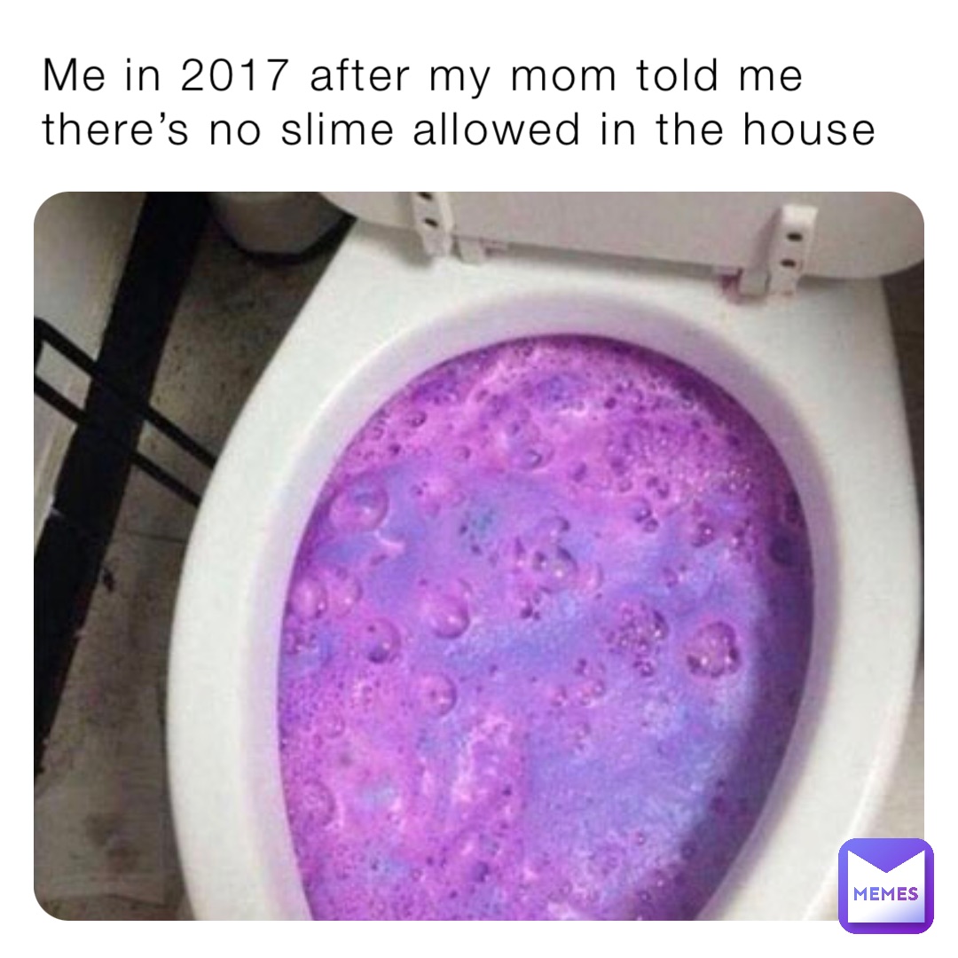 Me in 2017 after my mom told me there’s no slime allowed in the house