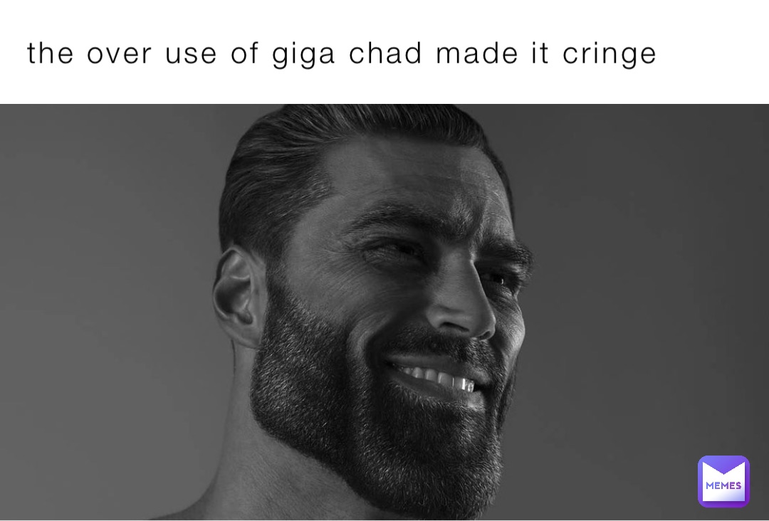 the over use of giga chad made it cringe