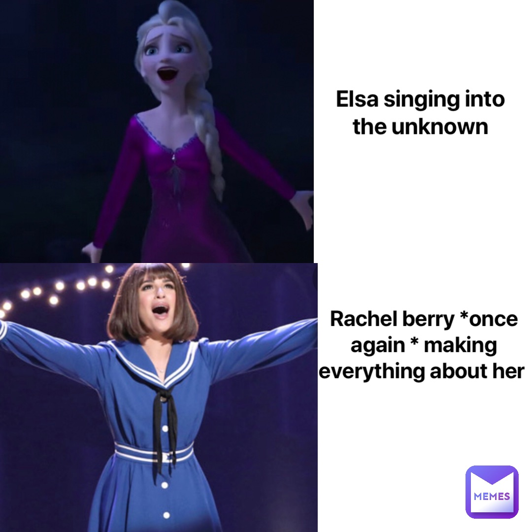 Elsa singing into the unknown Rachel berry *once again * making everything about her