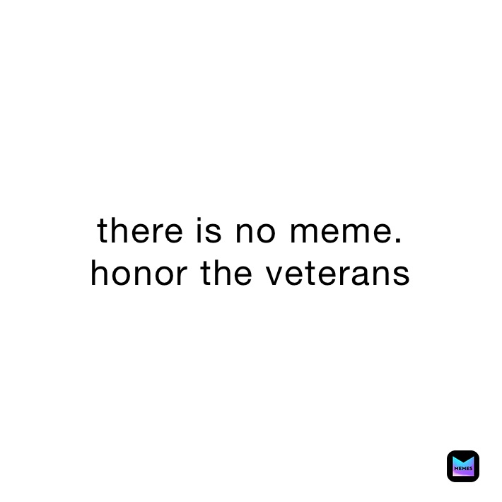 there is no meme. 
honor the veterans 