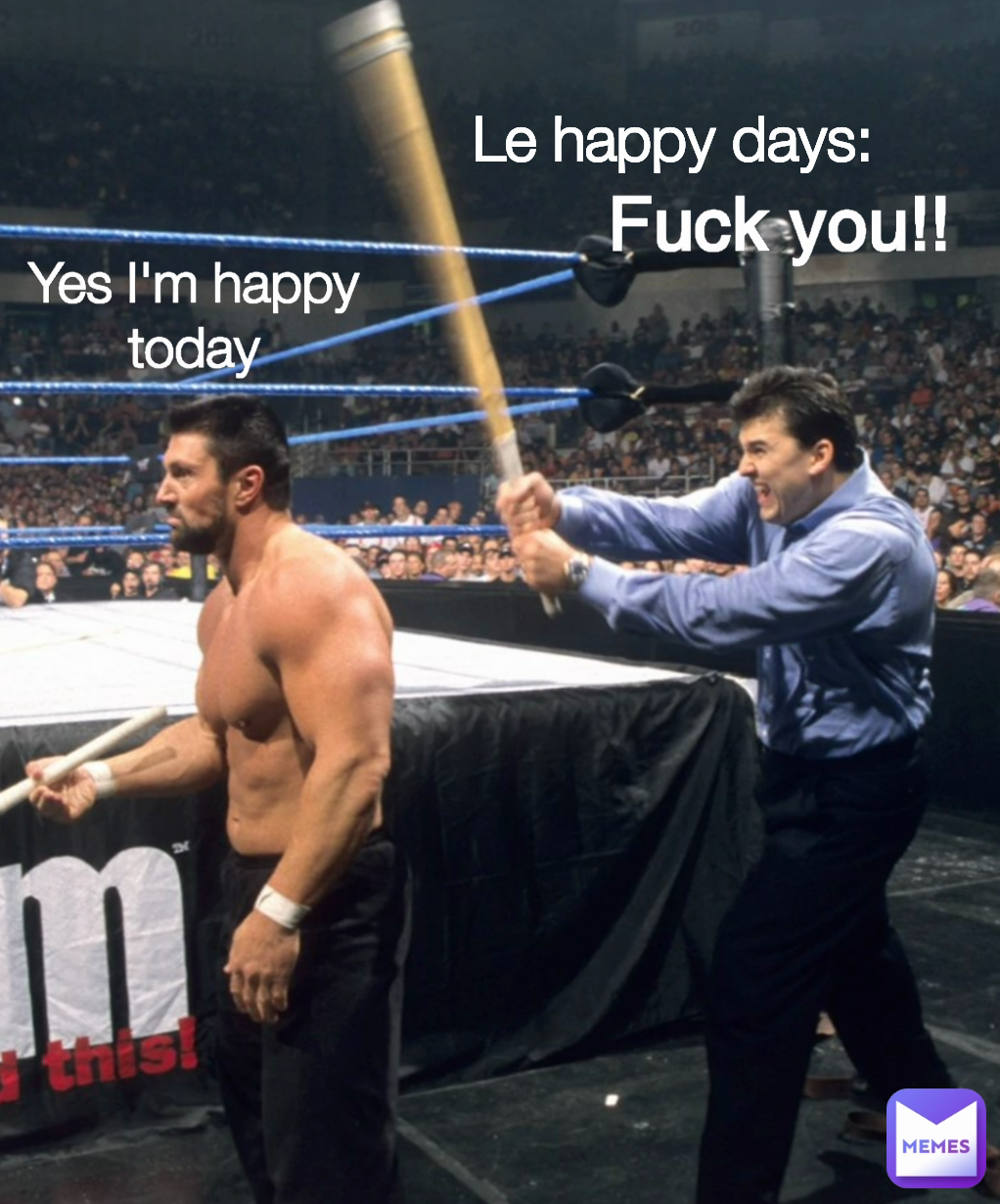 Le happy days: Fuck you!! Yes I'm happy today