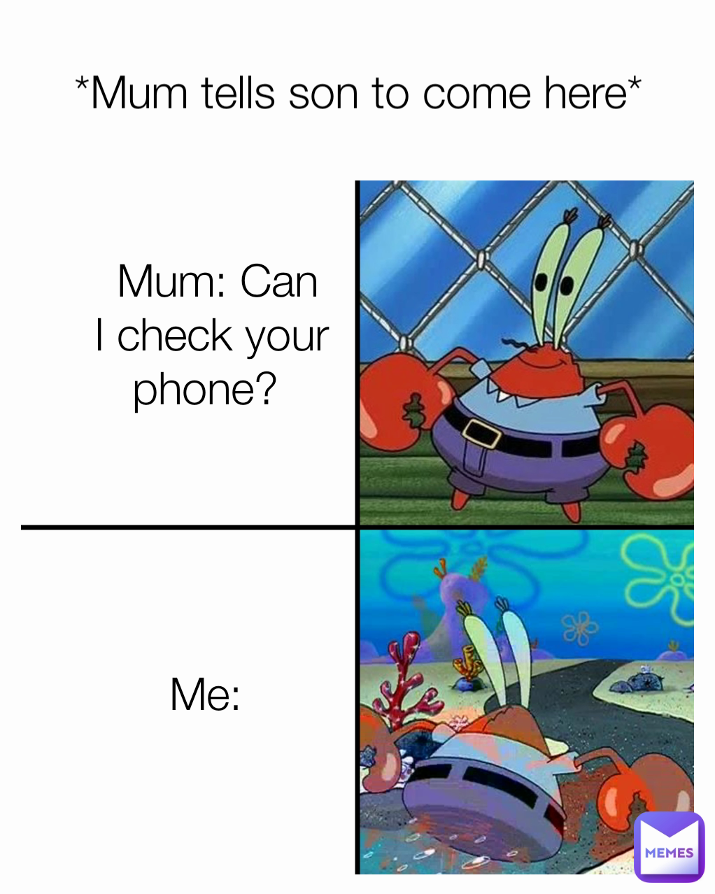  Mum: Can I check your phone?   *Mum tells son to come here* Me: