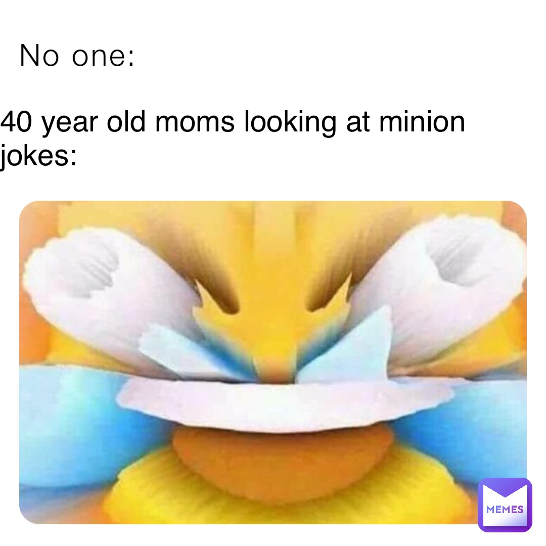 No one: 40 year old moms looking at minion jokes: