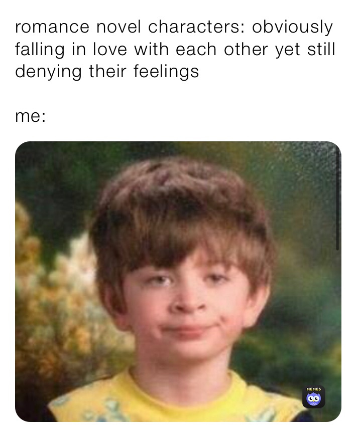 romance novel characters: obviously falling in love with each other yet still denying their feelings

me:
