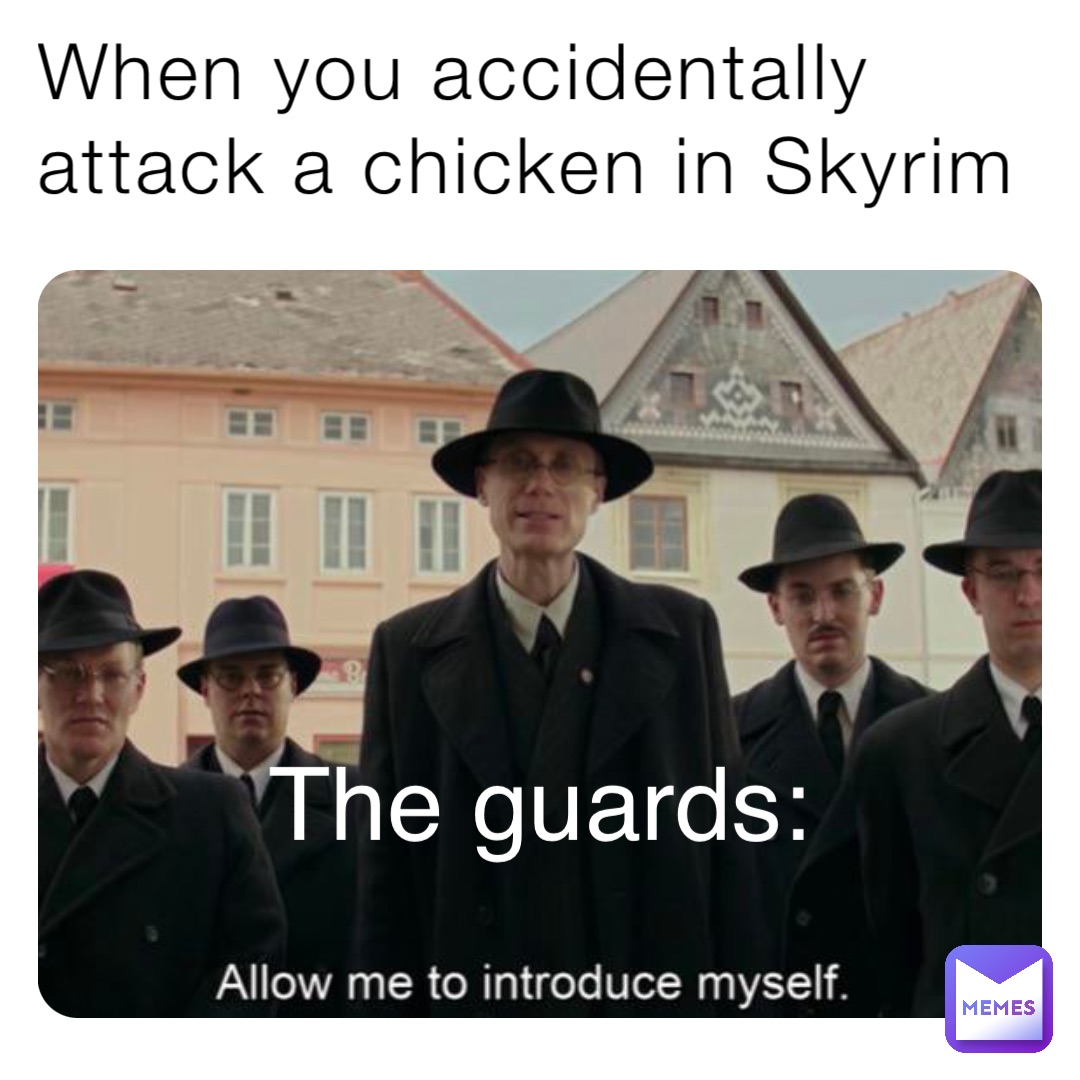 When you accidentally attack a chicken in Skyrim The guards: