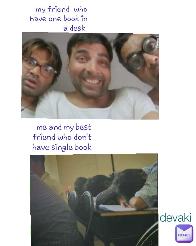     my friend  who have one book in a desk 
   me and my best friend who don't have single book devaki