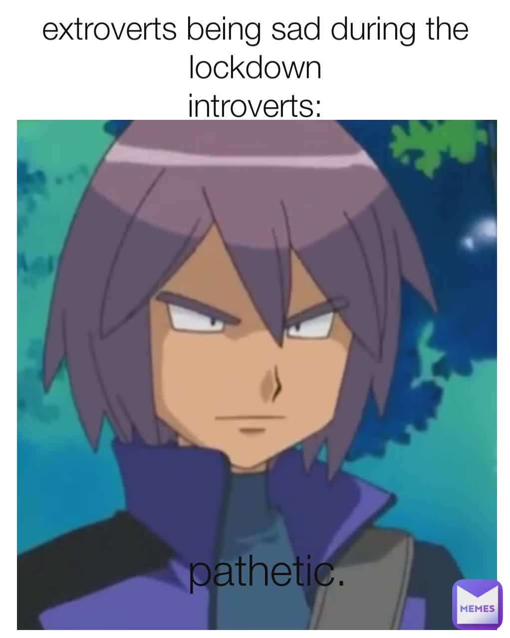 Pathetic pathetic. extroverts being sad during the lockdown
introverts: