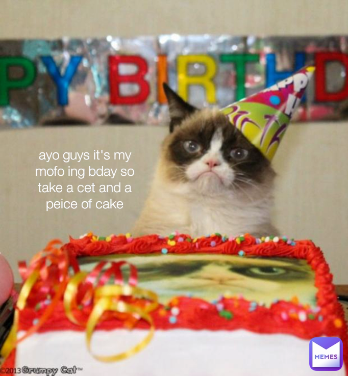 ayo guys it's my mofo ing bday so take a cet and a peice of cake