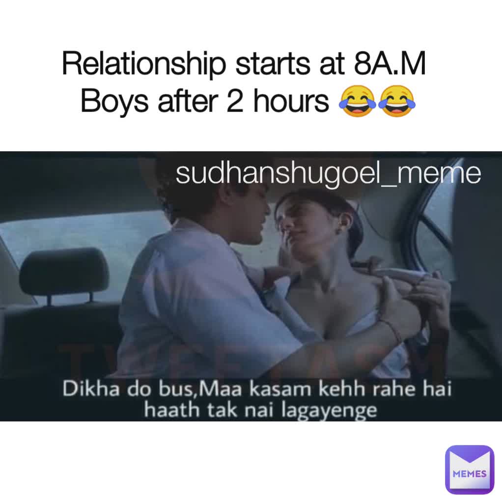 Relationship starts at 8A.M 
Boys after 2 hours 😂😂 sudhanshugoel_meme