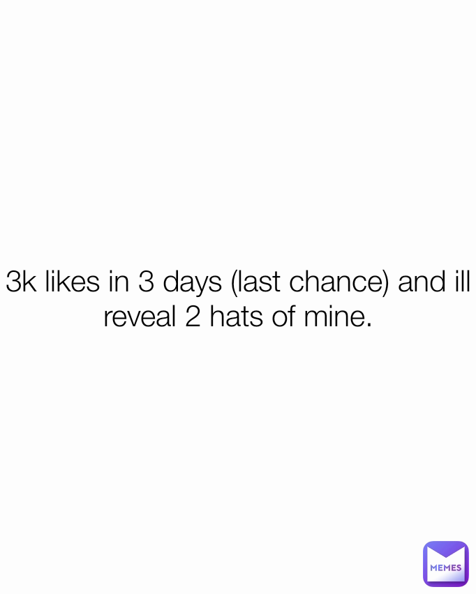 3k likes in 3 days (last chance) and ill reveal 2 hats of mine.