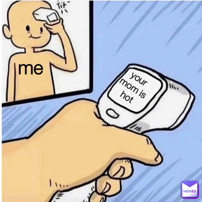 me your mom is hot