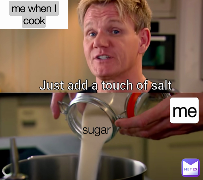 sugar  me when I cook me