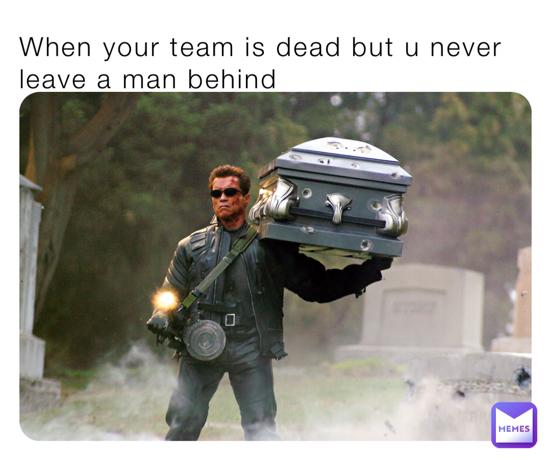 When your team is dead but u never leave a man behind