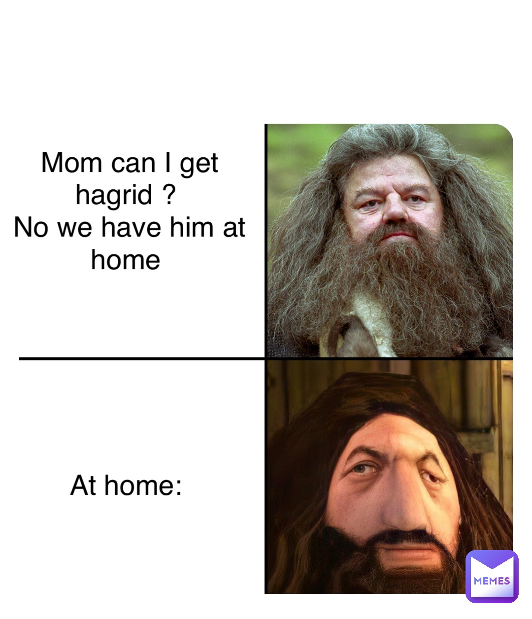 Double tap to edit Mom can I get hagrid ?
No we have him at home






At home: