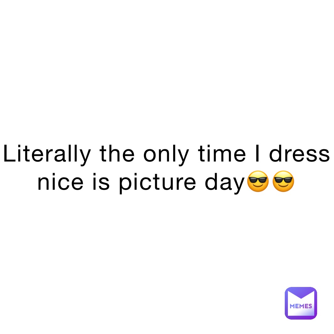 Literally the only time I dress nice is picture day😎😎 | @meme_is ...