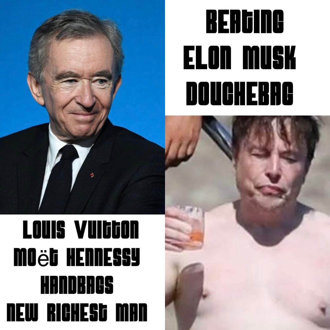 Louis Vuitton 
Moët Hennessy
HandBags
NEW Richest Man Beating 
Elon Musk
DoucheBag