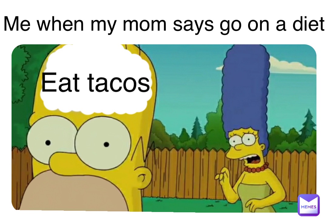 Eat tacos Me when my mom says go on a diet | @matteogriego21 | Memes