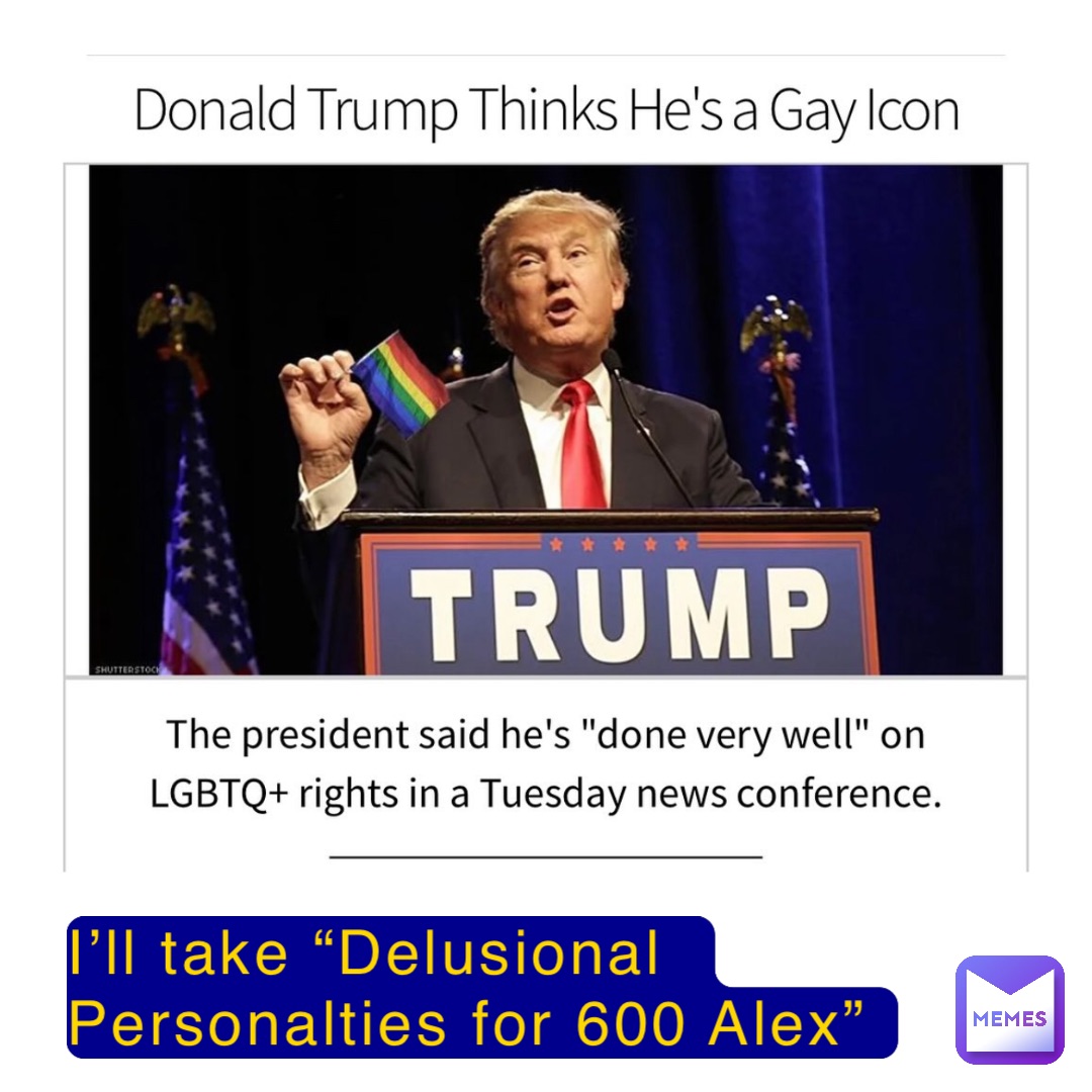 I’ll take “Delusional Personalties for 600 Alex”