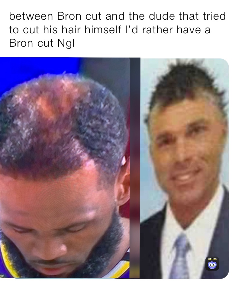 between Bron cut and the dude that tried to cut his hair himself I’d rather have a Bron cut ngl