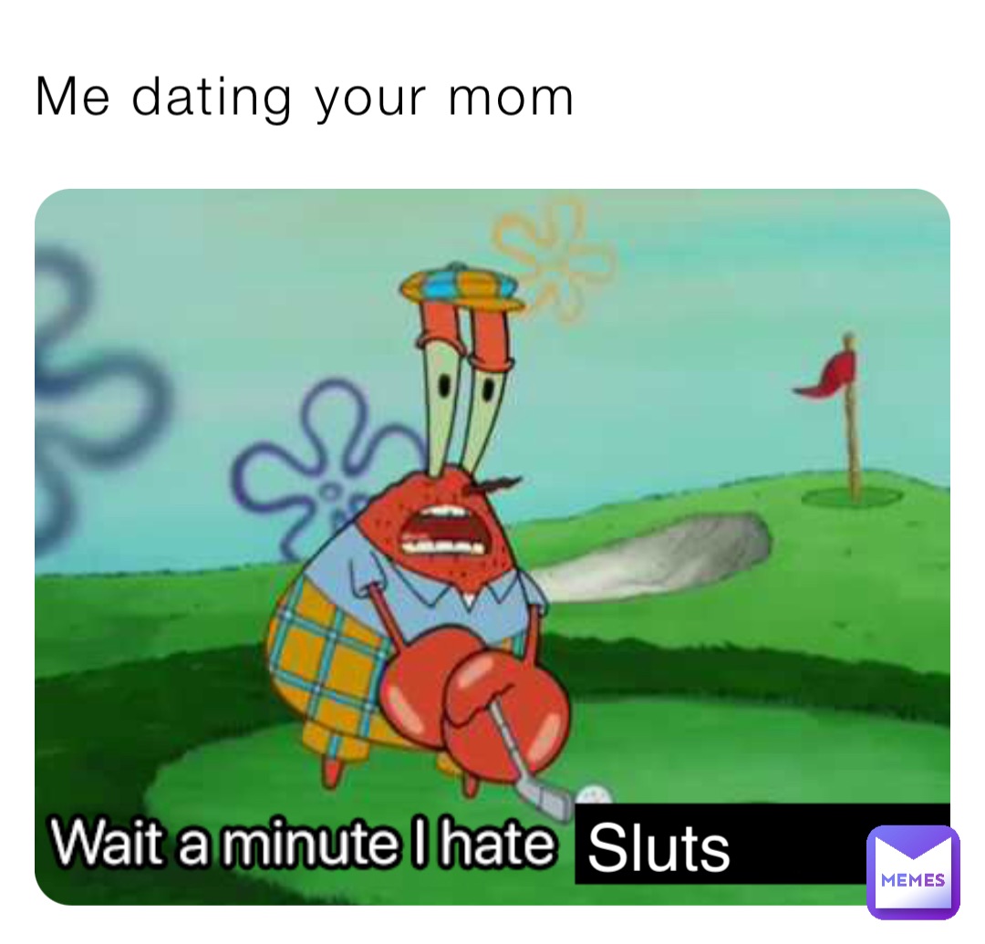 Me dating your mom Sluts