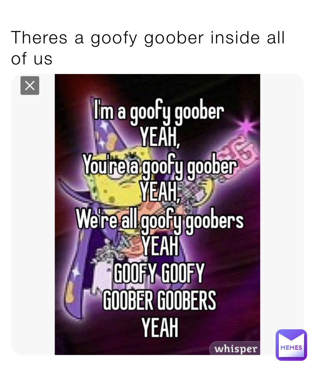 Theres a goofy goober inside all of us