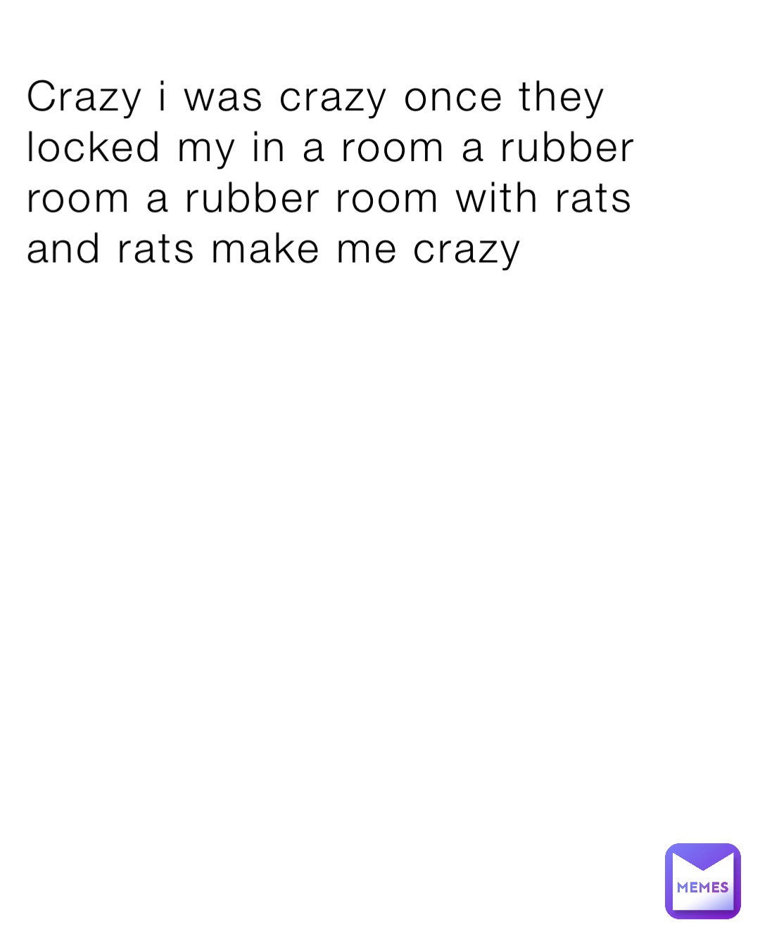 Crazy i was crazy once they locked my in a room a rubber room a rubber room with rats and rats make me crazy