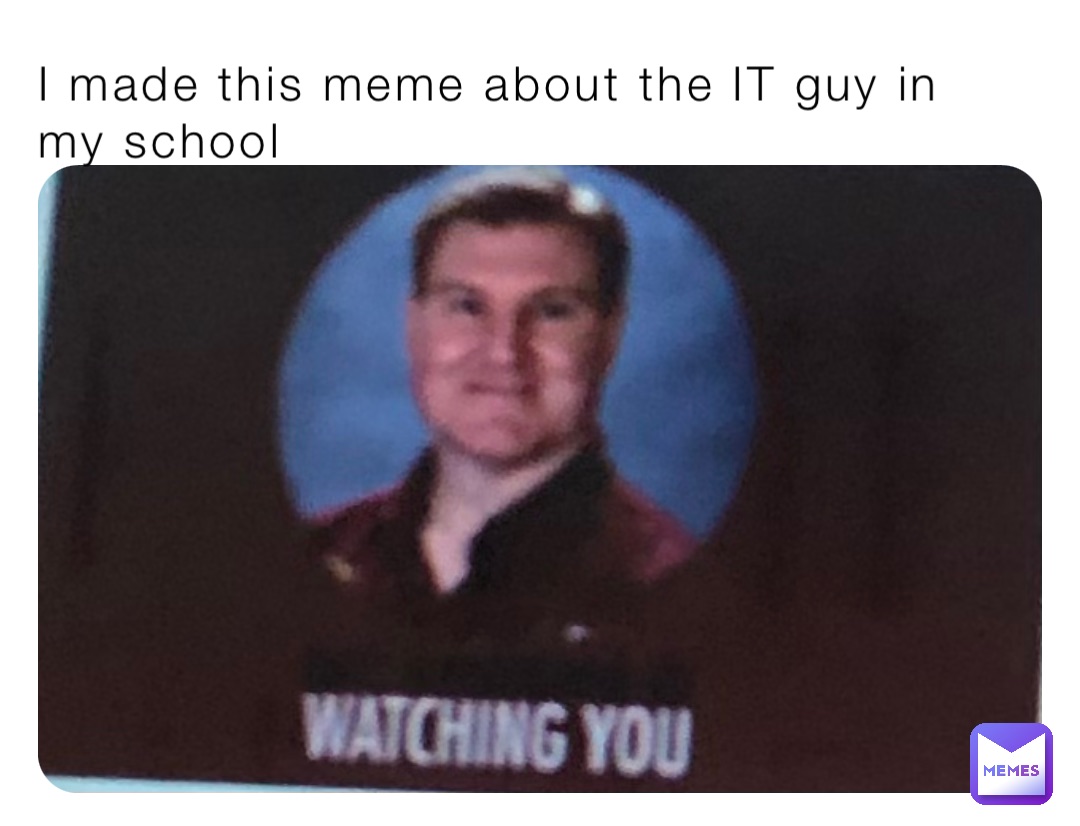 I made this meme about the IT guy in my school