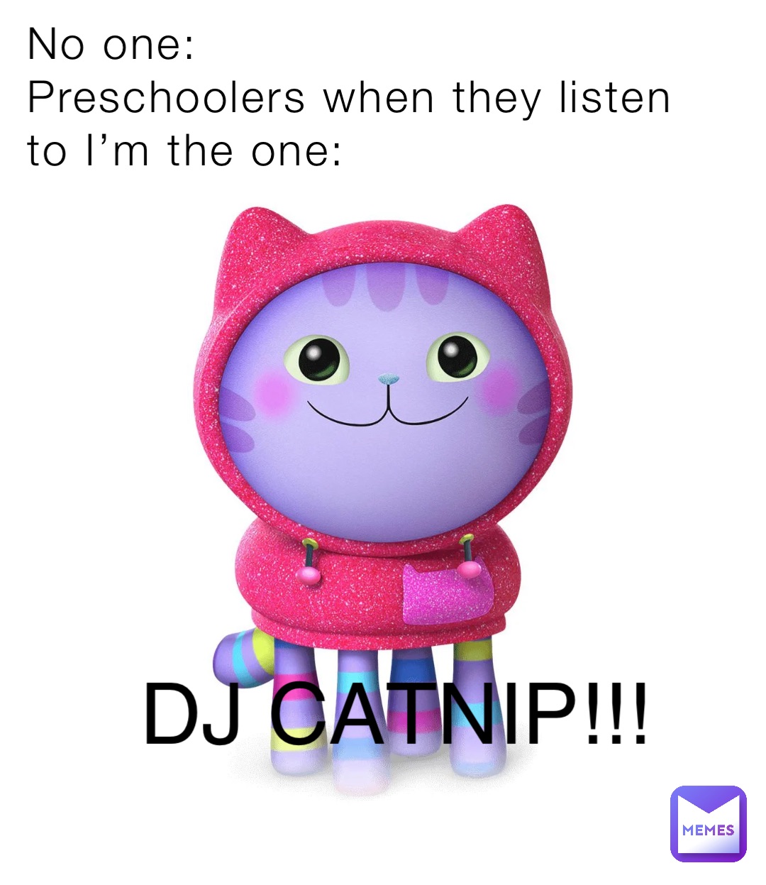 No one:
Preschoolers when they listen to I’m the one: DJ CATNIP!!!