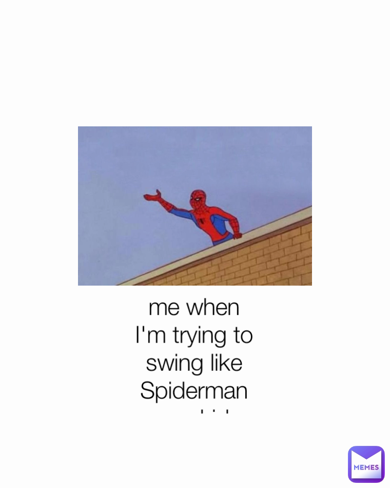 ME WHEN I'M TRYING TO SWING LIKE SPIDERMAN AS A KID me when I'm trying to swing like Spiderman as a kid 
