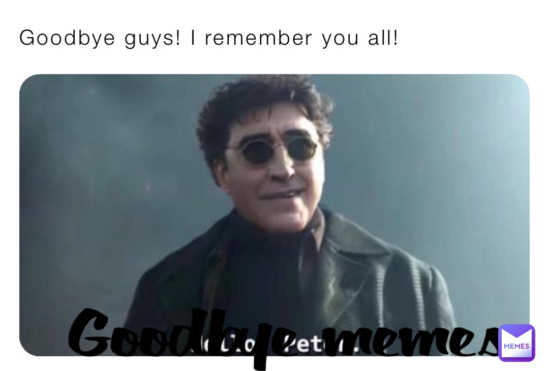 Goodbye guys! I remember you all! Goodbye memes