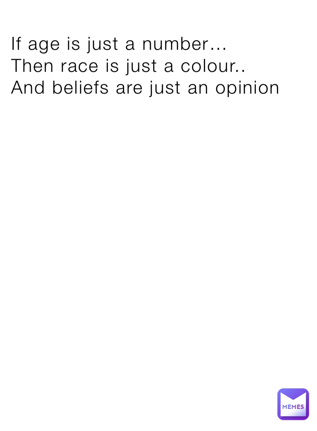If age is just a number…
Then race is just a colour..
And beliefs are just an opinion
