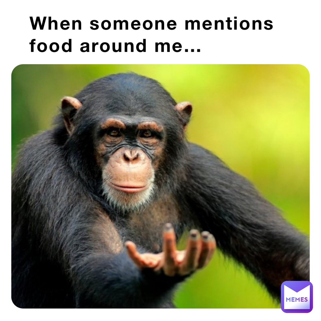 When someone mentions food around me…