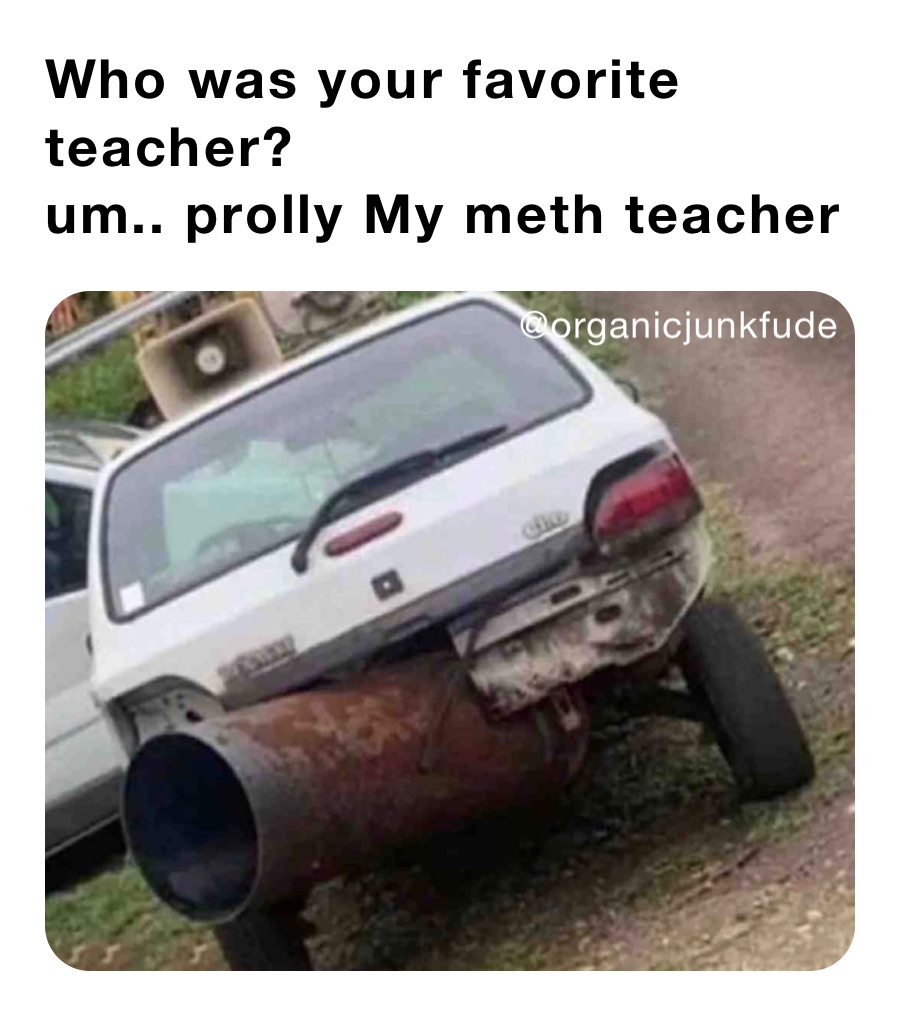 Who was your favorite teacher?
um.. prolly My meth teacher