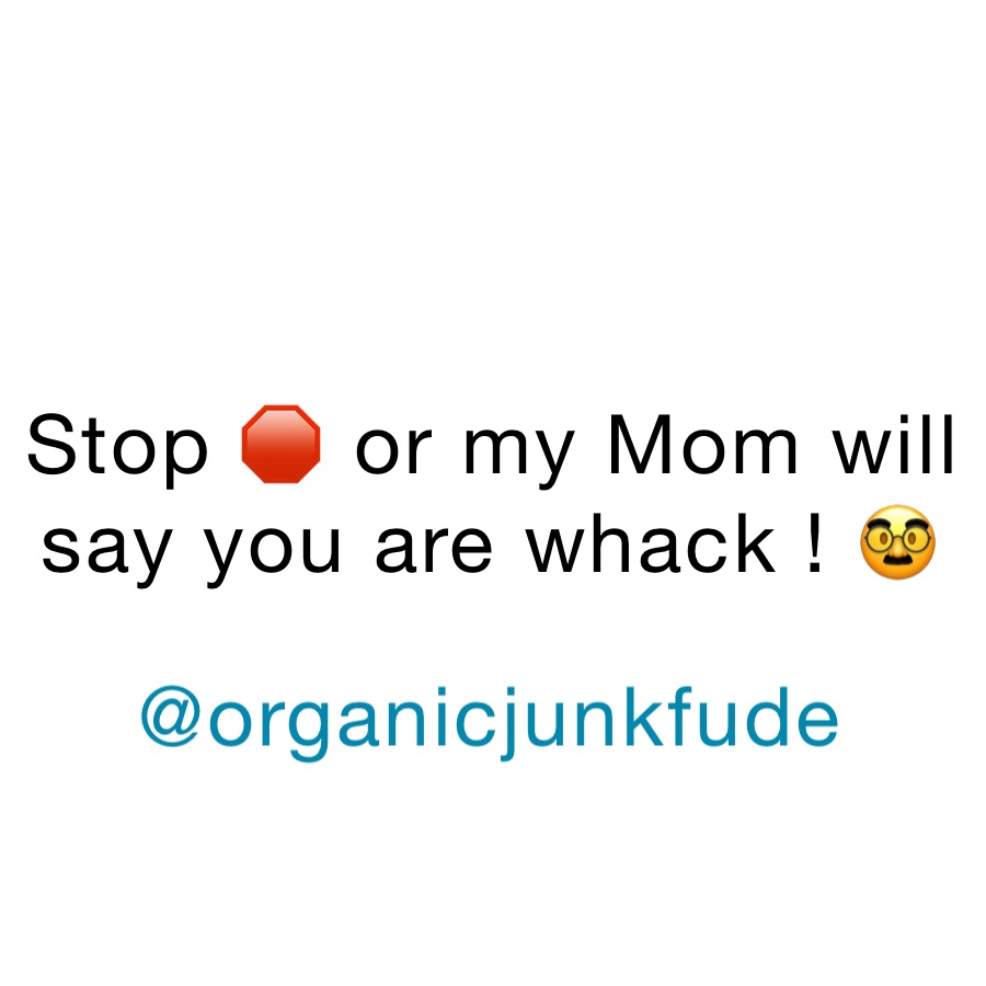 Stop 🛑 or my Mom will say you are whack ! 🥸