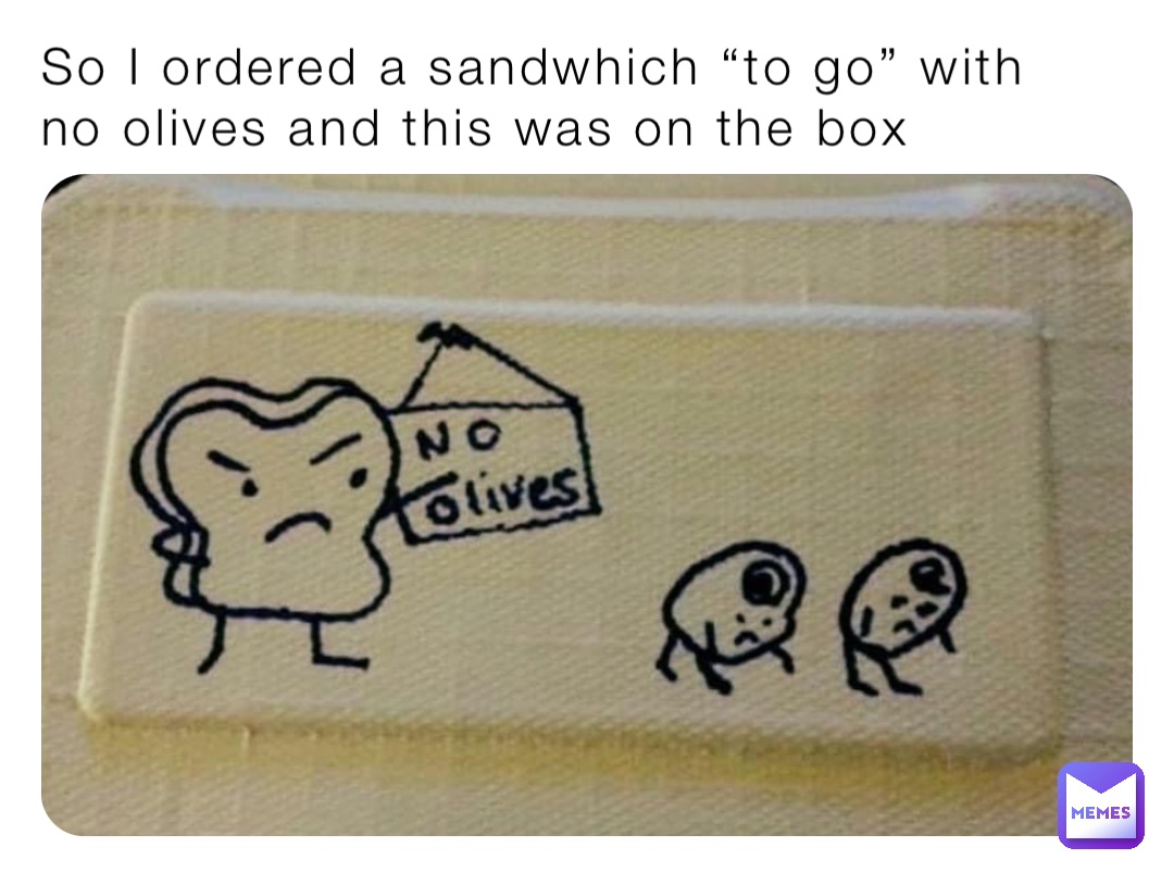 So I ordered a sandwhich “to go” with no olives and this was on the box