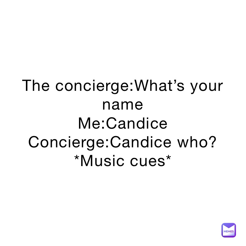 The concierge:What’s your name
Me:Candice
Concierge:Candice who?
*Music cues*