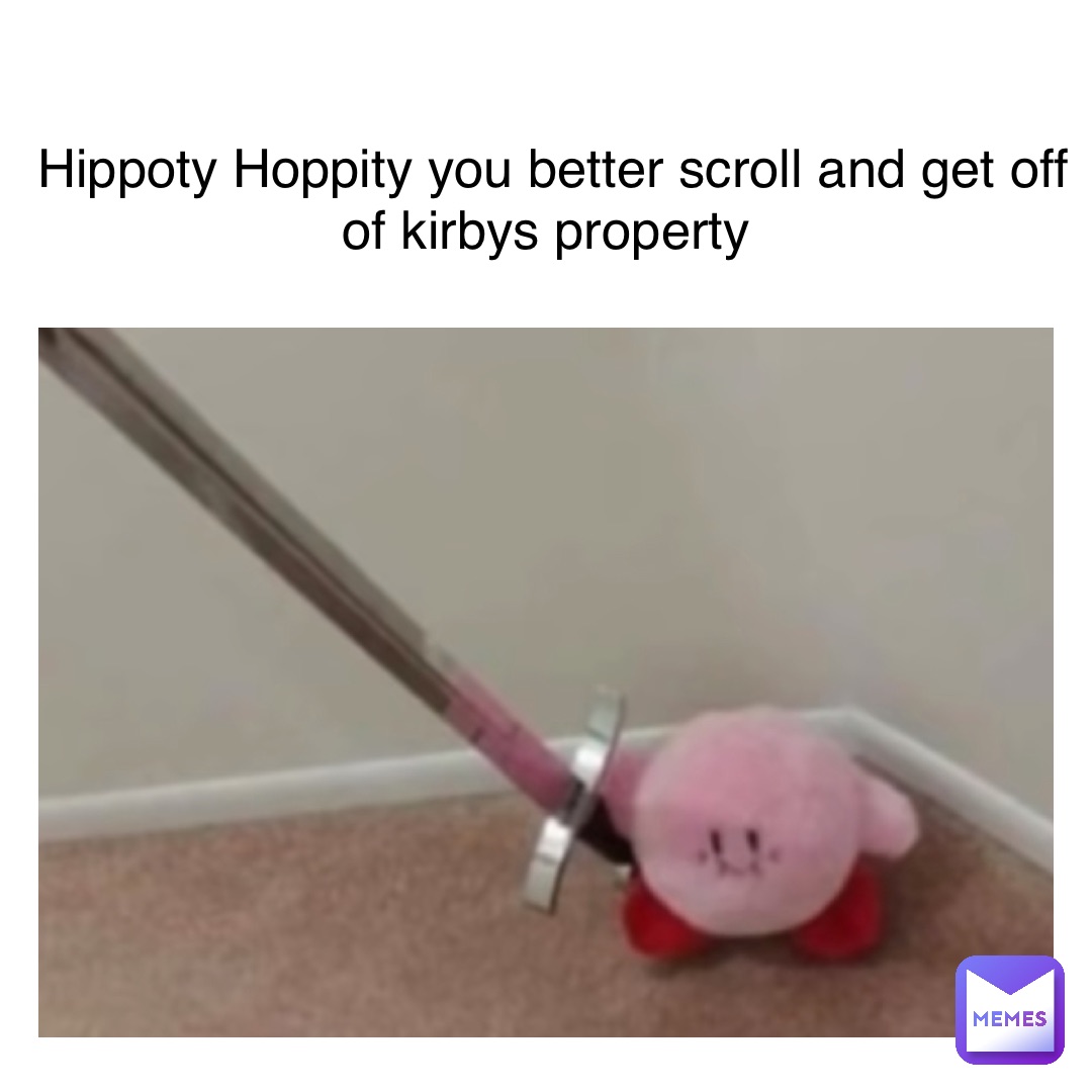 Hippoty Hoppity you better scroll and get off of kirbys property