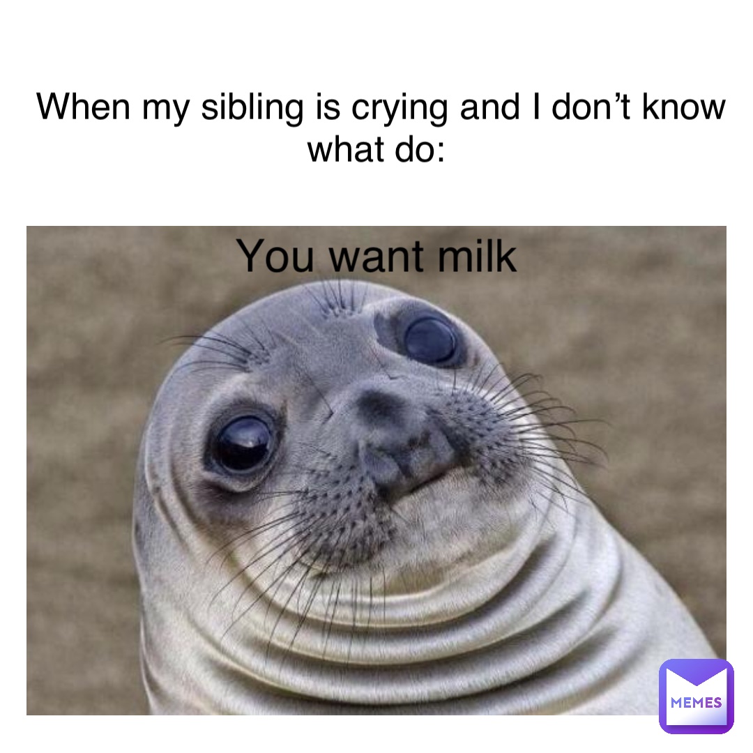 When my sibling is crying and I don’t know what do: You want milk