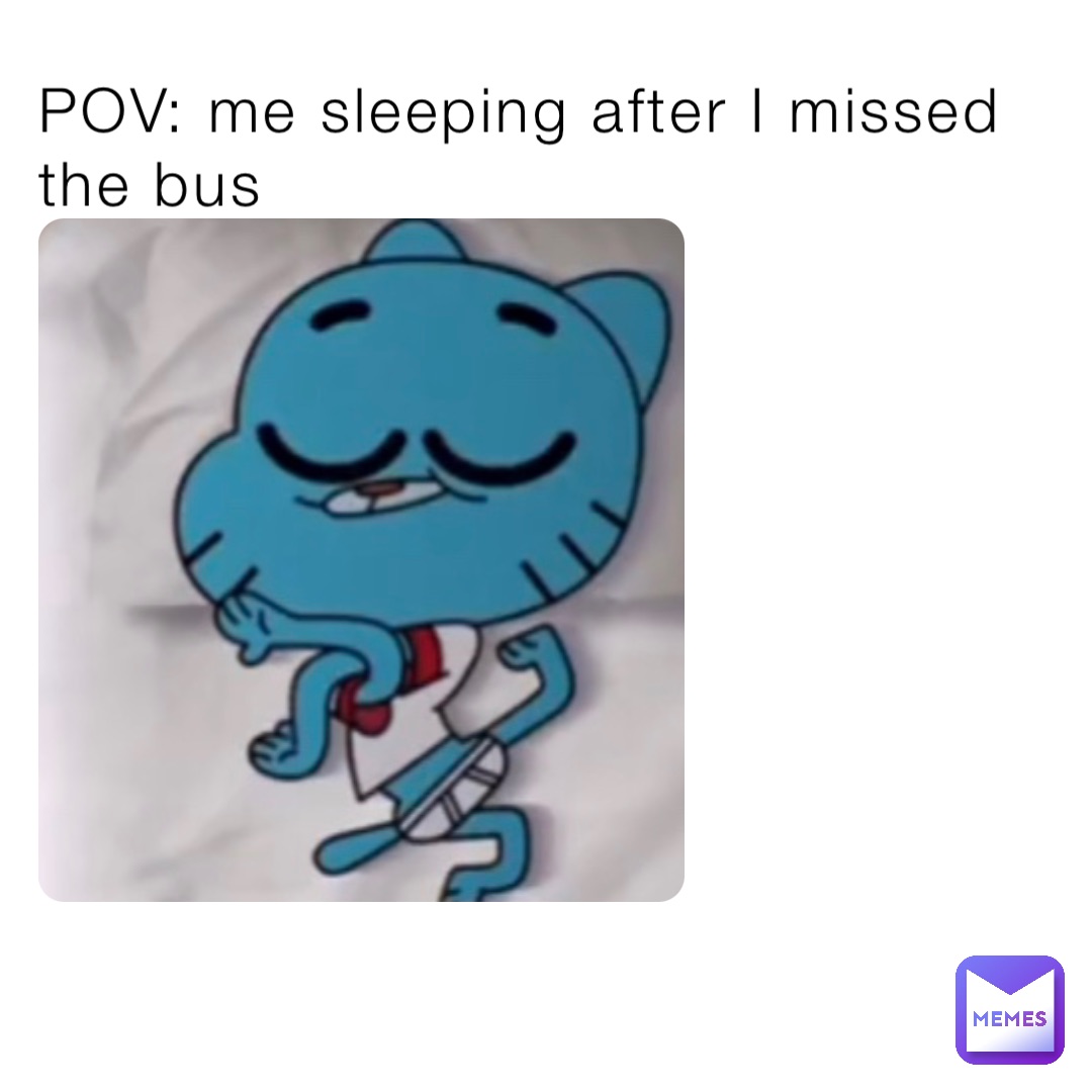 POV: me sleeping after I missed the bus