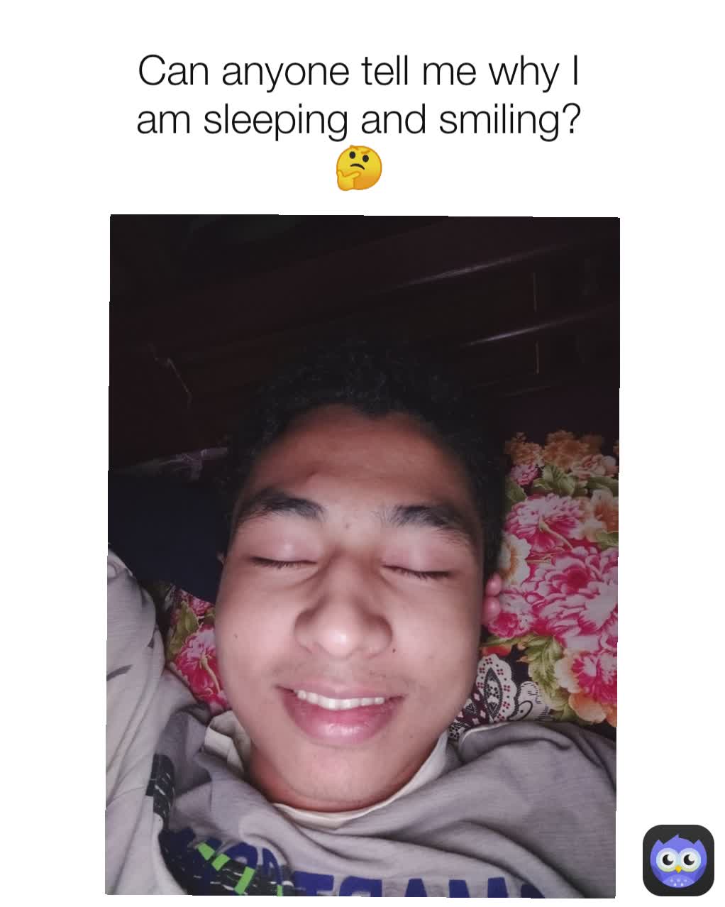 Can anyone tell me why I am sleeping and smiling?
🤔
