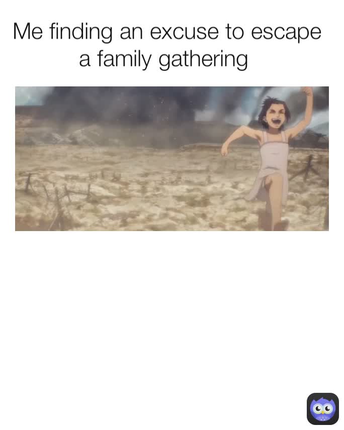 Me finding an excuse to escape a family gathering 