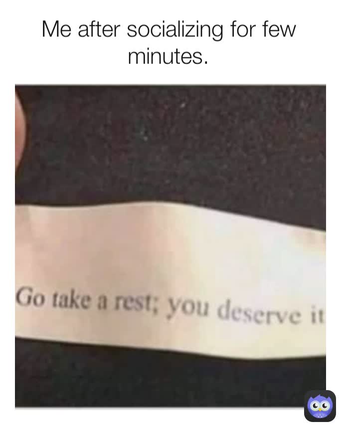 Me after socializing for few minutes.