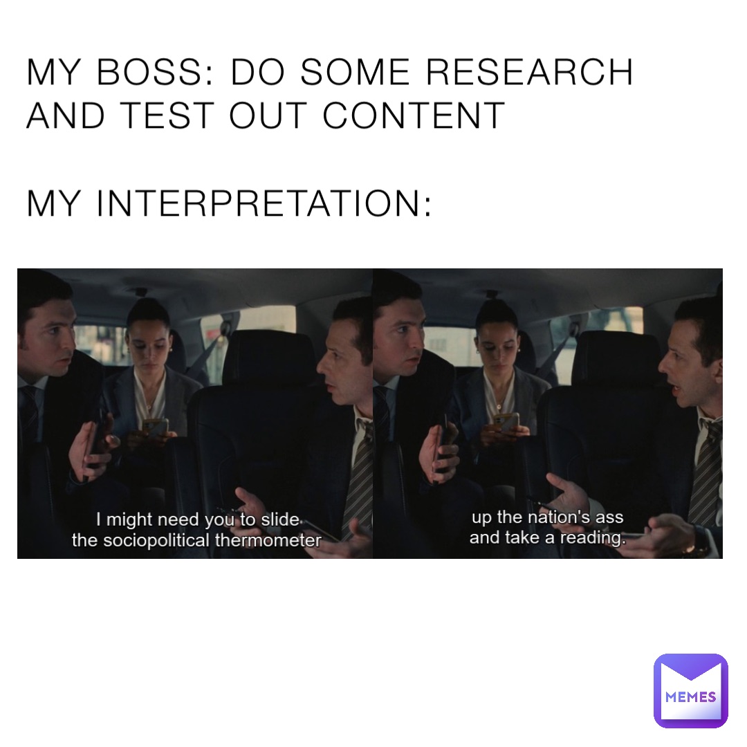 MY BOSS: DO SOME RESEARCH AND TEST OUT CONTENT

MY INTERPRETATION: