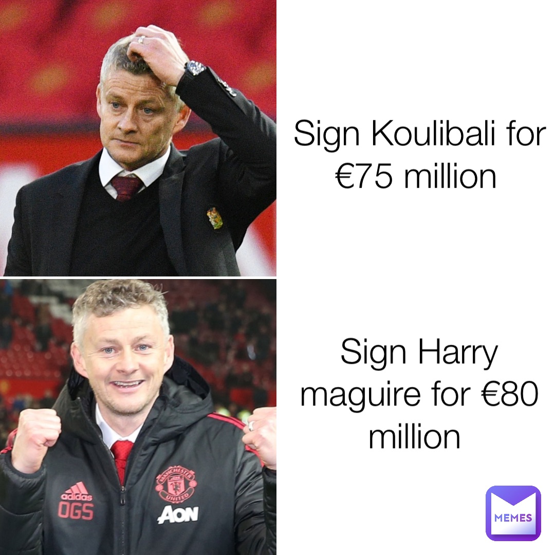 Sign Koulibali for €75 million Sign Harry maguire for €80 million