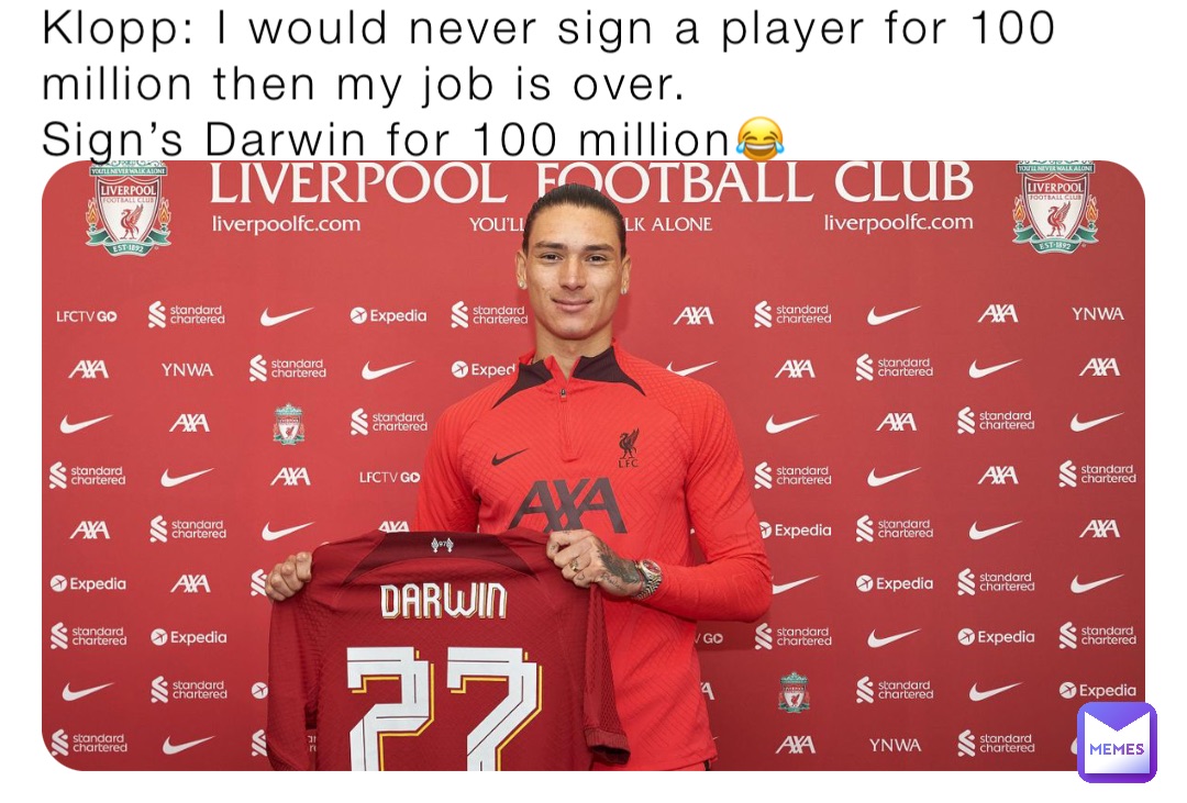 Klopp: I would never sign a player for 100 million then my job is over.
Sign’s Darwin for 100 million😂