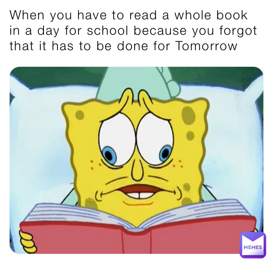 When you have to read a whole book in a day for school because you forgot that it has to be done for Tomorrow